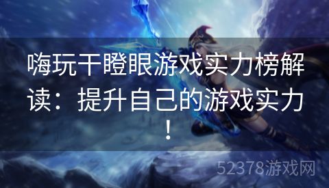 嗨玩干瞪眼游戏实力榜解读：提升自己的游戏实力！