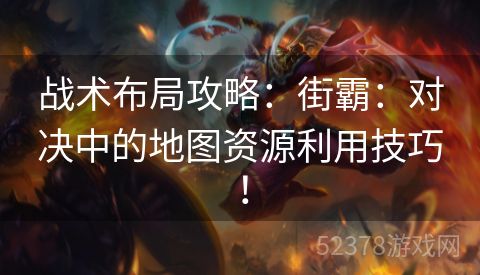 战术布局攻略：街霸：对决中的地图资源利用技巧！