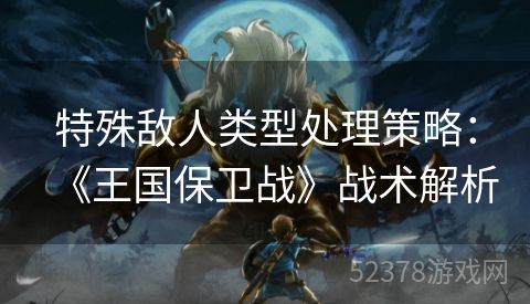 特殊敌人类型处理策略：《王国保卫战》战术解析