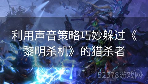 利用声音策略巧妙躲过《黎明杀机》的猎杀者
