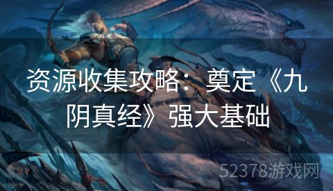 资源收集攻略：奠定《九阴真经》强大基础