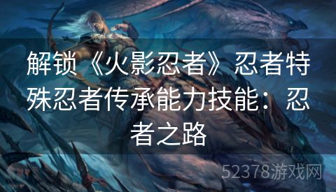 解锁《火影忍者》忍者特殊忍者传承能力技能：忍者之路