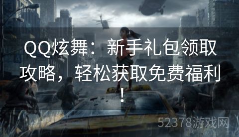 QQ炫舞：新手礼包领取攻略，轻松获取免费福利！