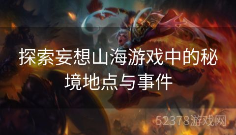 探索妄想山海游戏中的秘境地点与事件