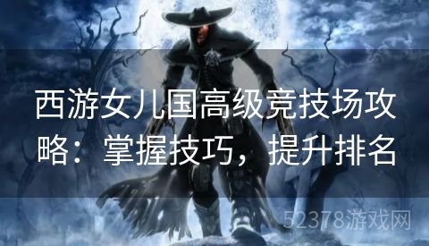 西游女儿国高级竞技场攻略：掌握技巧，提升排名