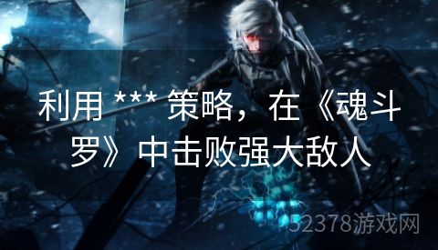 利用 *** 策略，在《魂斗罗》中击败强大敌人