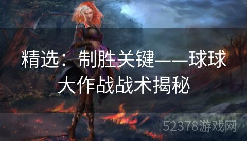 精选：制胜关键——球球大作战战术揭秘