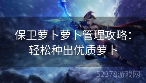 保卫萝卜萝卜管理攻略：轻松种出优质萝卜