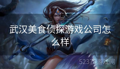 武汉美食侦探游戏公司怎么样