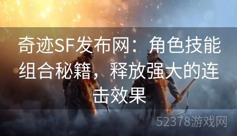 奇迹SF发布网：角色技能组合秘籍，释放强大的连击效果
