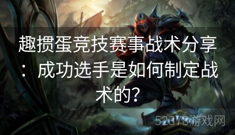 趣掼蛋竞技赛事战术分享：成功选手是如何制定战术的？
