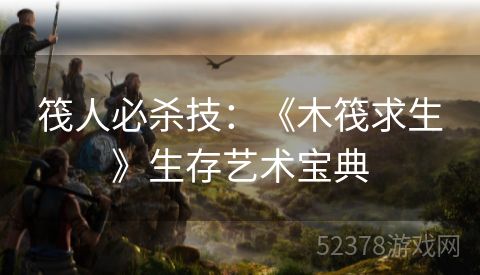 筏人必杀技：《木筏求生》生存艺术宝典