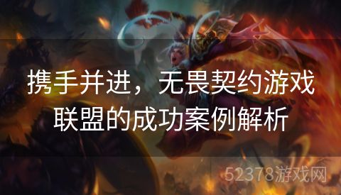 携手并进，无畏契约游戏联盟的成功案例解析