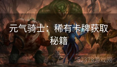 元气骑士：稀有卡牌获取秘籍