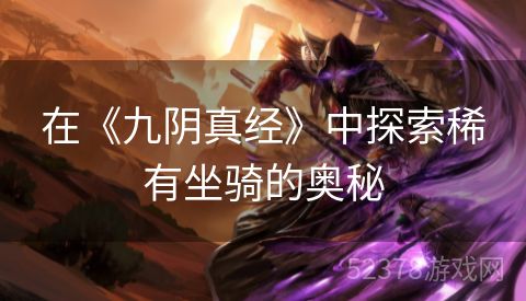 在《九阴真经》中探索稀有坐骑的奥秘