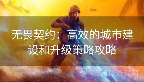 无畏契约：高效的城市建设和升级策略攻略