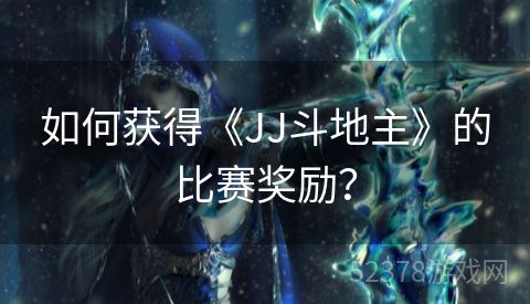 如何获得《JJ斗地主》的比赛奖励？