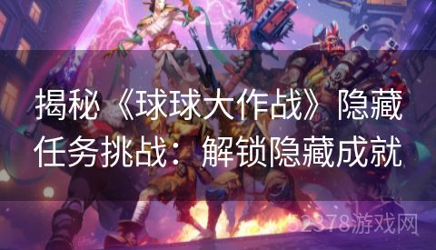 揭秘《球球大作战》隐藏任务挑战：解锁隐藏成就
