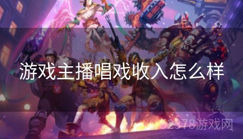 游戏主播唱戏收入怎么样