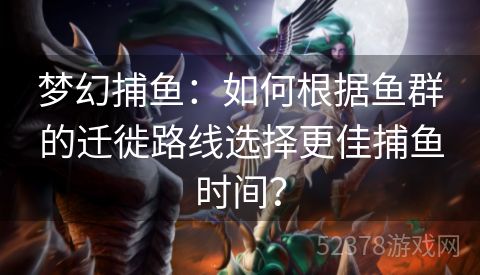 梦幻捕鱼：如何根据鱼群的迁徙路线选择更佳捕鱼时间？