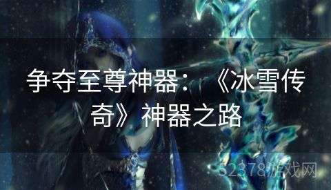 争夺至尊神器：《冰雪传奇》神器之路