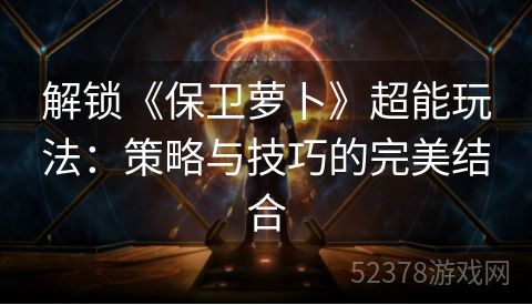 解锁《保卫萝卜》超能玩法：策略与技巧的完美结合