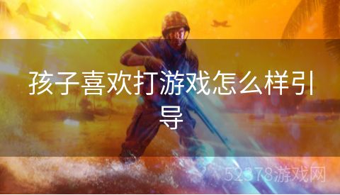 孩子喜欢打游戏怎么样引导