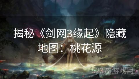 揭秘《剑网3缘起》隐藏地图：桃花源