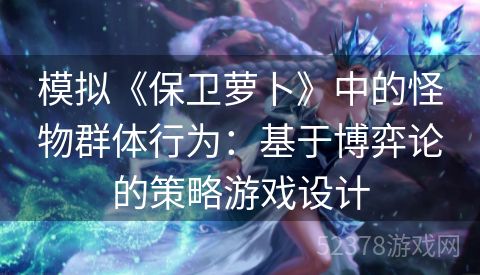模拟《保卫萝卜》中的怪物群体行为：基于博弈论的策略游戏设计