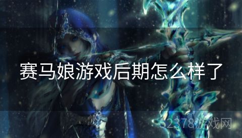 赛马娘游戏后期怎么样了