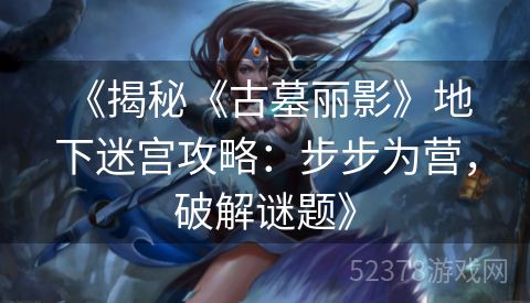  《揭秘《古墓丽影》地下迷宫攻略：步步为营，破解谜题》