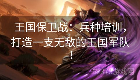 王国保卫战：兵种培训，打造一支无敌的王国军队！