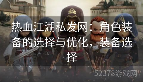 热血江湖私发网：角色装备的选择与优化，装备选择