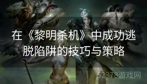 在《黎明杀机》中成功逃脱陷阱的技巧与策略