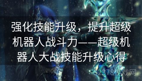 强化技能升级，提升超级机器人战斗力——超级机器人大战技能升级心得