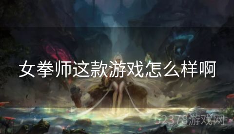女拳师这款游戏怎么样啊
