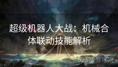 超级机器人大战：机械合体联动技能解析