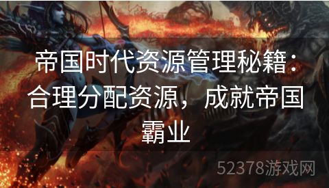 帝国时代资源管理秘籍：合理分配资源，成就帝国霸业
