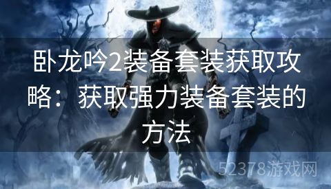 卧龙吟2装备套装获取攻略：获取强力装备套装的方法