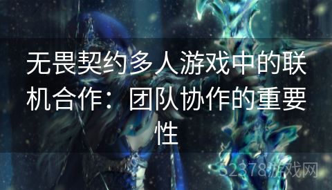 无畏契约多人游戏中的联机合作：团队协作的重要性