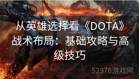 从英雄选择看《DOTA》战术布局：基础攻略与高级技巧
