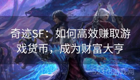 奇迹SF：如何高效赚取游戏货币，成为财富大亨