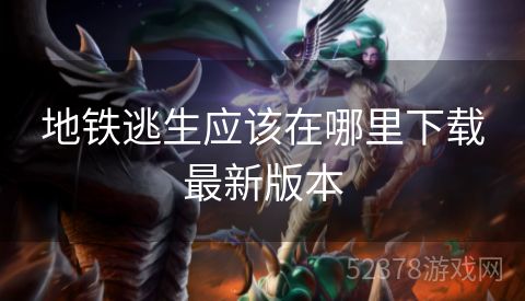 地铁逃生应该在哪里下载最新版本