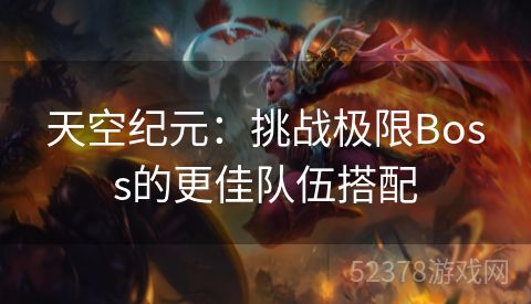 天空纪元：挑战极限Boss的更佳队伍搭配