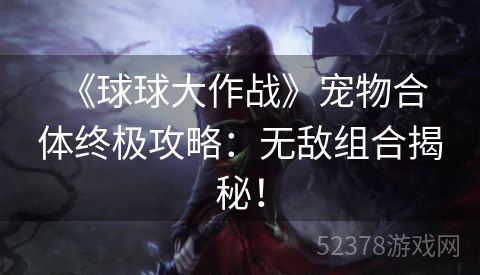  《球球大作战》宠物合体终极攻略：无敌组合揭秘！