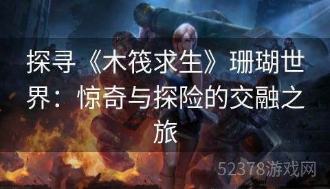 探寻《木筏求生》珊瑚世界：惊奇与探险的交融之旅