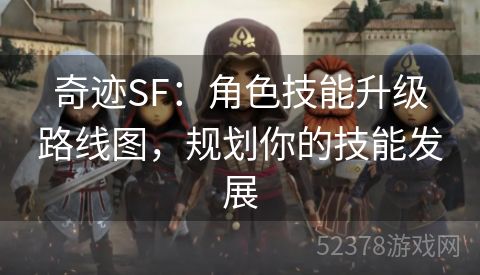 奇迹SF：角色技能升级路线图，规划你的技能发展