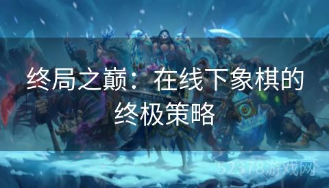 终局之巅：在线下象棋的终极策略
