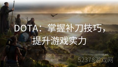 DOTA：掌握补刀技巧，提升游戏实力