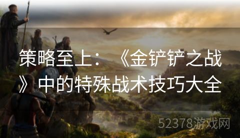 策略至上：《金铲铲之战》中的特殊战术技巧大全